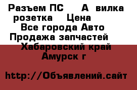 Разъем ПС-300 А3 вилка розетка  › Цена ­ 390 - Все города Авто » Продажа запчастей   . Хабаровский край,Амурск г.